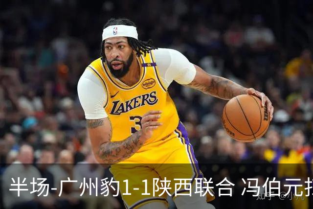 半场-广州豹1-1陕西联合 冯伯元扫射破僵王建明世界波扳平