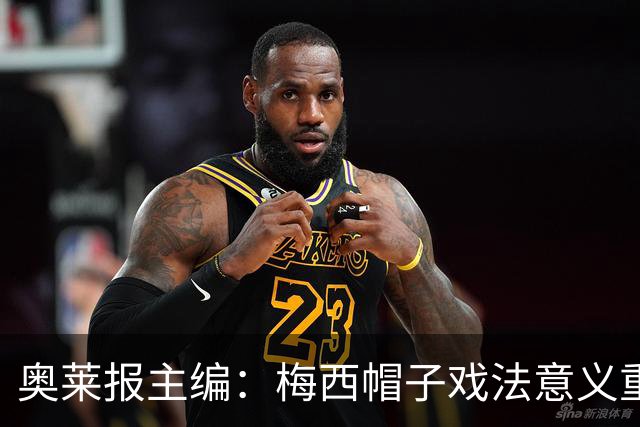 奥莱报主编：梅西帽子戏法意义重大 希望阿根廷在淘汰赛对乌拉圭