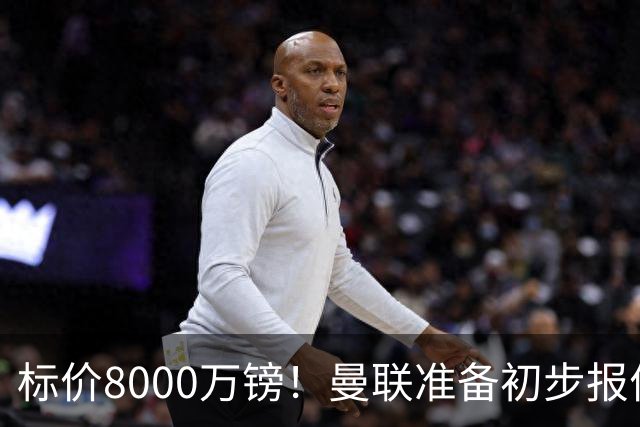 标价8000万镑！曼联准备初步报价M费 西汉姆不会降价出售