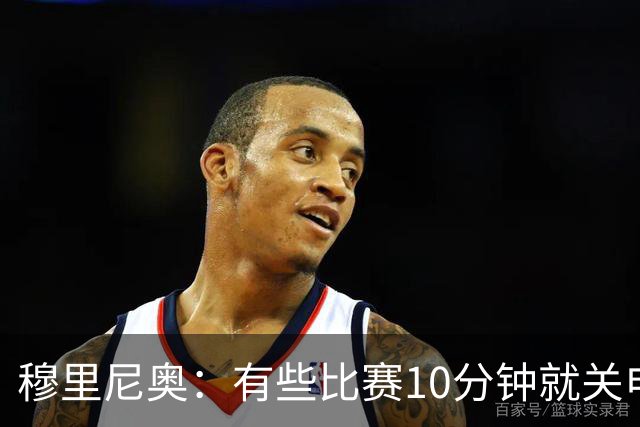 穆里尼奥：有些比赛10分钟就关电视 淘汰赛会认真的看