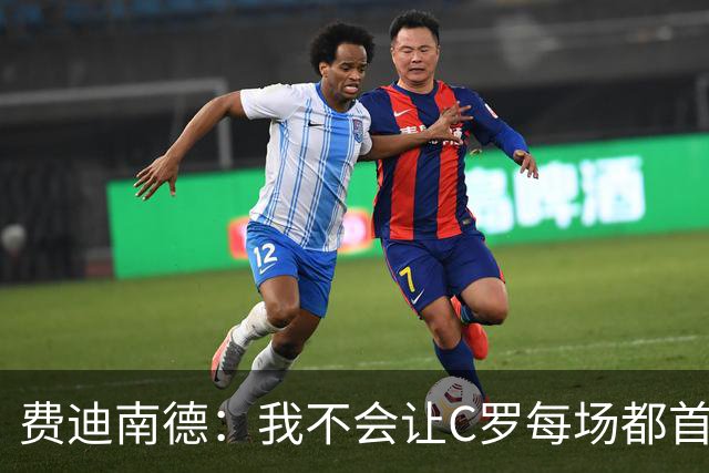 费迪南德：我不会让C罗每场都首发 主帅需要提前跟他沟通换人计划